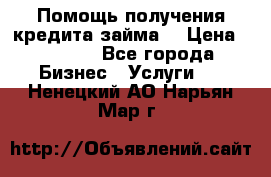 Помощь получения кредита,займа. › Цена ­ 1 000 - Все города Бизнес » Услуги   . Ненецкий АО,Нарьян-Мар г.